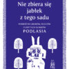 Wojciech Koronkiewicz, Nie zbiera się jabłek z tego sadu. Podróż do grobów, duchów i ukrytych skarbów Podlasia